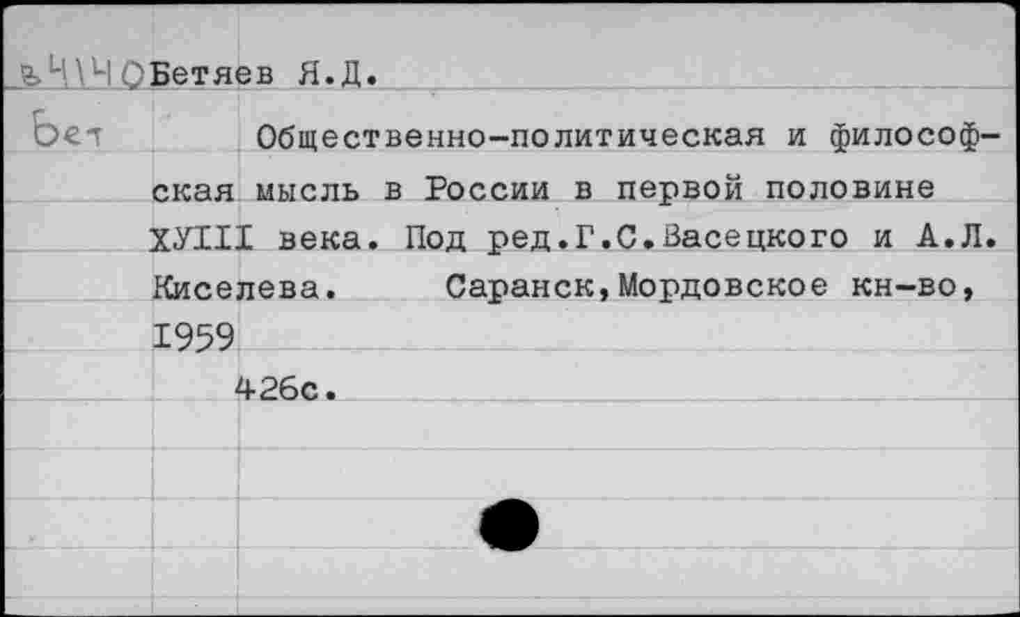 ﻿ОБетяев Я.Д.
Ье-г		Общественно-политическая и философ
	ская кун:	мысль в России в первой половине I века. Под ред.Г.С.Васецкого и А.Л
	Киселева.	Саранск,Мордовское кн-во,	
	1959	
426с